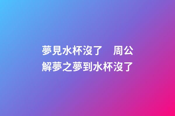 夢見水杯沒了　周公解夢之夢到水杯沒了